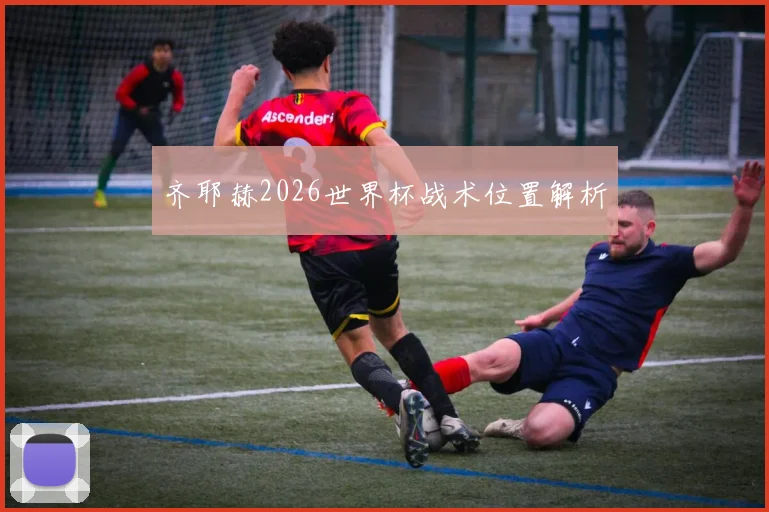 齐耶赫2026世界杯战术位置解析