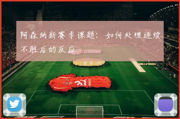 阿森纳新赛季课题:如何处理连续不胜后的反应
