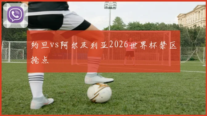 约旦vs阿尔及利亚2026世界杯禁区抢点
