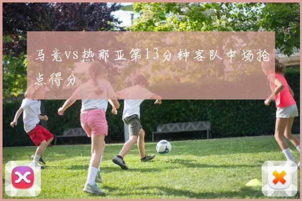 马竞vs热那亚第13分钟客队中场抢点得分