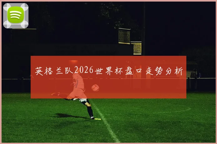 英格兰队2026世界杯盘口走势分析