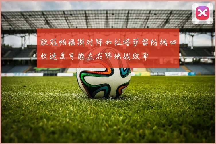 欧冠帕福斯对阵加拉塔萨雷防线回收速度可能左右阵地战效率