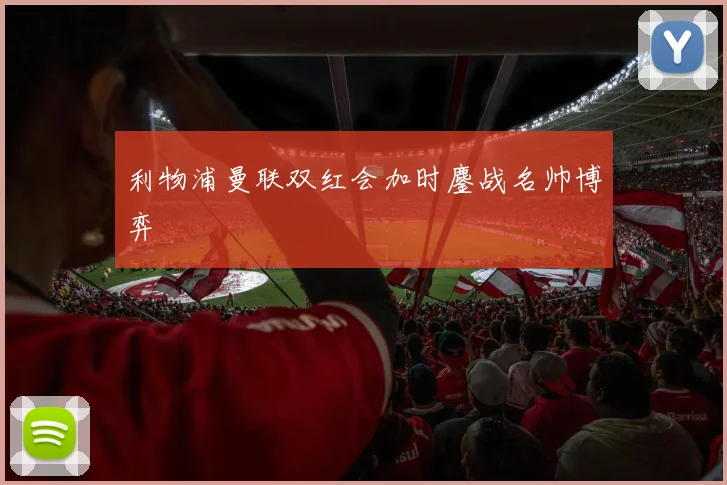 利物浦曼联双红会加时鏖战名帅博弈
