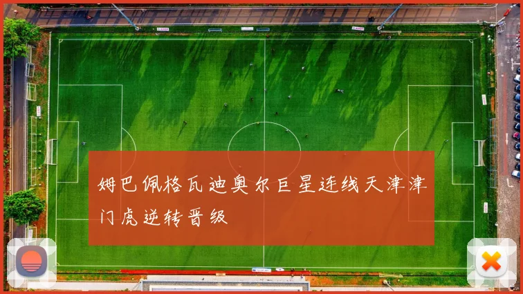 姆巴佩格瓦迪奥尔巨星连线天津津门虎逆转晋级