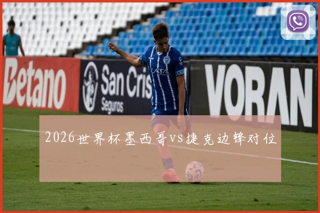 2026世界杯墨西哥vs捷克边锋对位
