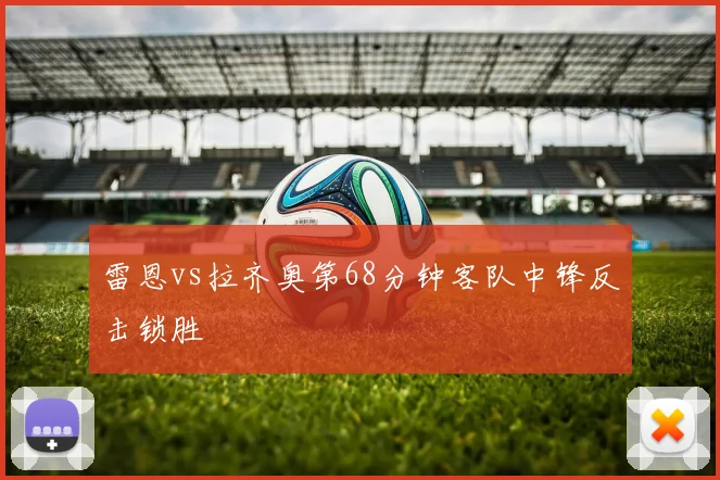 雷恩vs拉齐奥第68分钟客队中锋反击锁胜