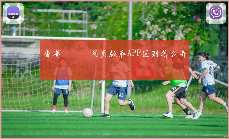 香港賽馬會网页版和APP区别怎么弄