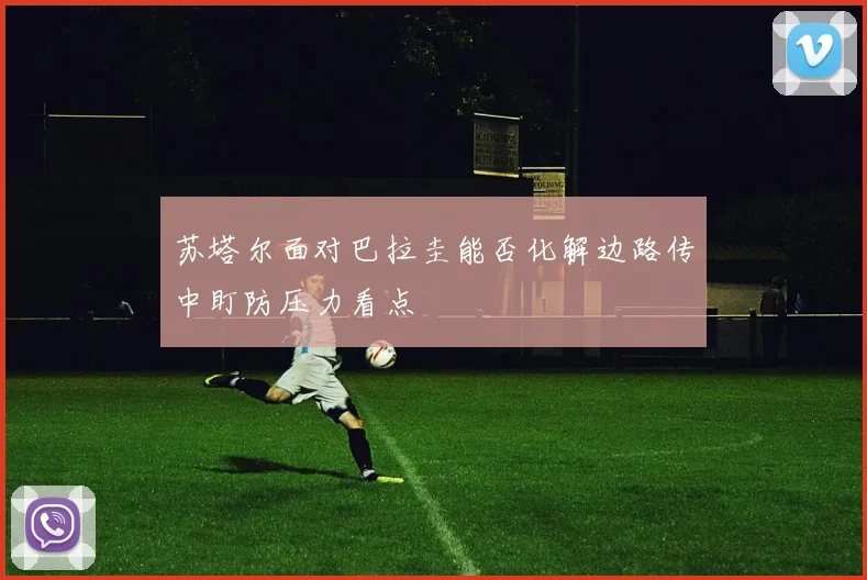 苏塔尔面对巴拉圭能否化解边路传中盯防压力看点