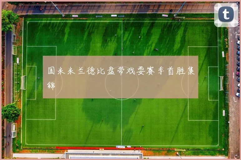 国米米兰德比盘带戏耍赛季首胜集锦