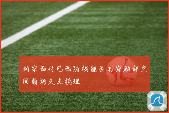 纳宗面对巴西防线能否打穿肋部空间前场支点梳理