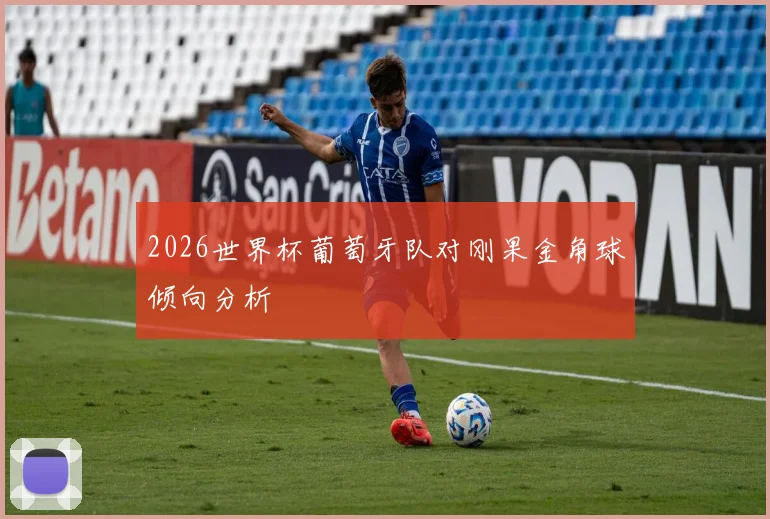 2026世界杯葡萄牙队对刚果金角球倾向分析