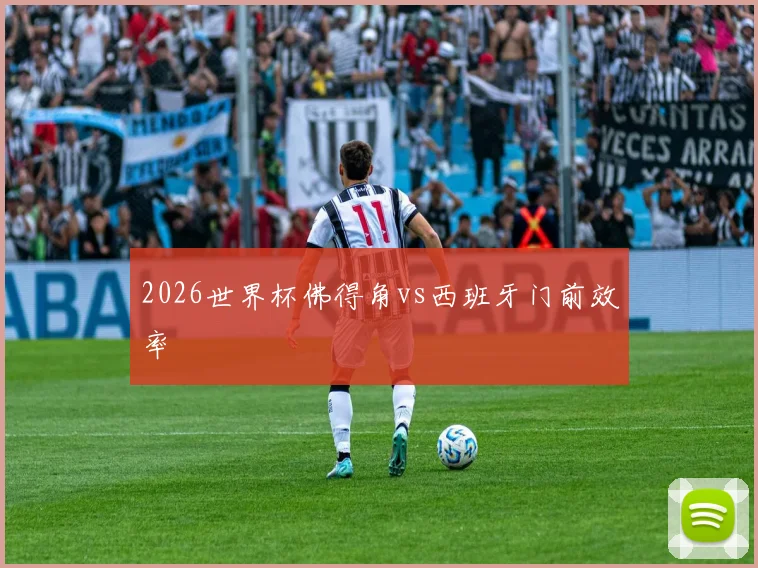 2026世界杯佛得角vs西班牙门前效率