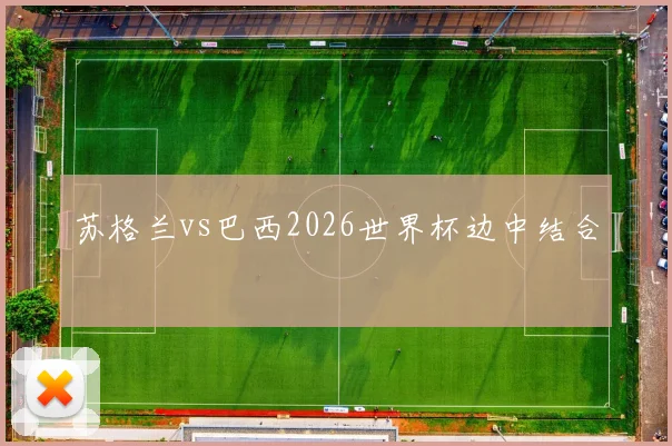苏格兰vs巴西2026世界杯边中结合