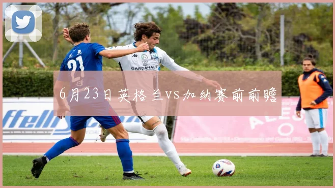 6月23日英格兰vs加纳赛前前瞻