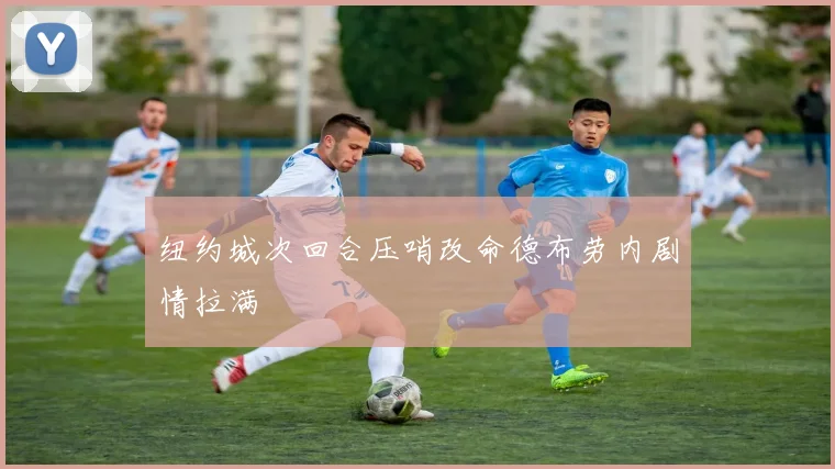 纽约城次回合压哨改命德布劳内剧情拉满