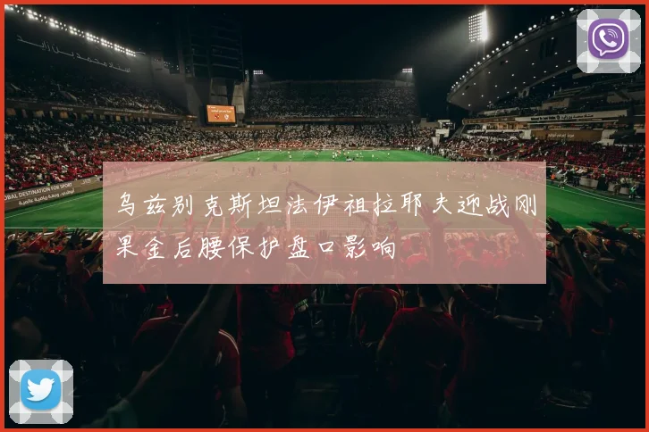 乌兹别克斯坦法伊祖拉耶夫迎战刚果金后腰保护盘口影响