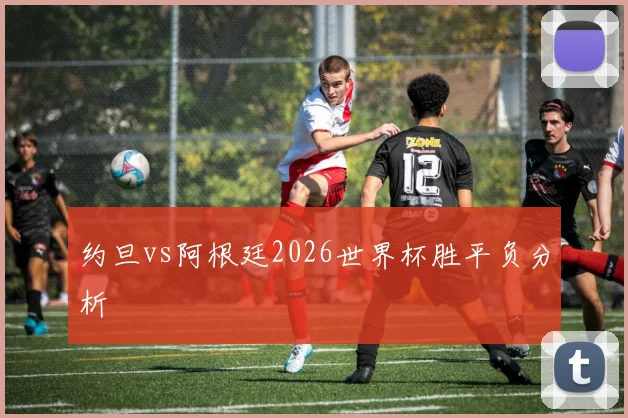 约旦vs阿根廷2026世界杯胜平负分析