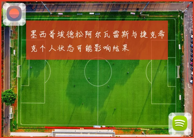 墨西哥埃德松阿尔瓦雷斯与捷克希克个人状态可能影响结果