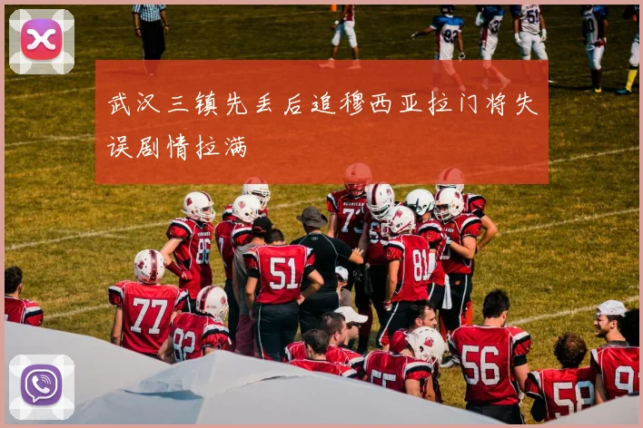 武汉三镇先丢后追穆西亚拉门将失误剧情拉满