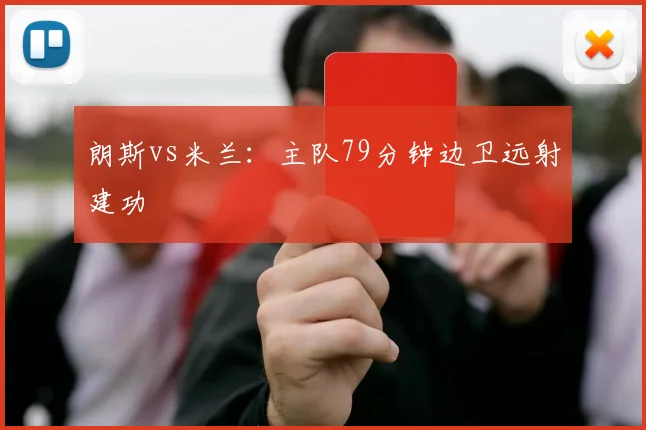 朗斯vs米兰：主队79分钟边卫远射建功