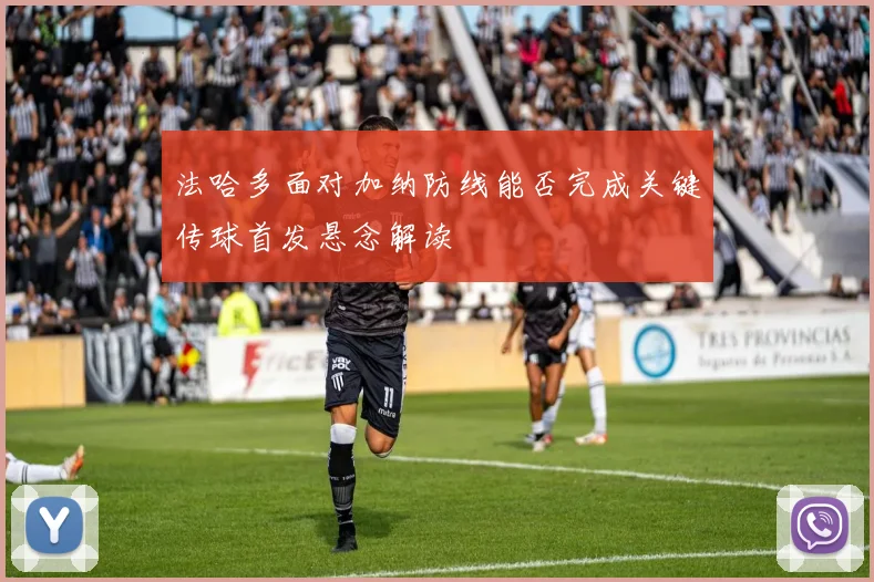 法哈多面对加纳防线能否完成关键传球首发悬念解读