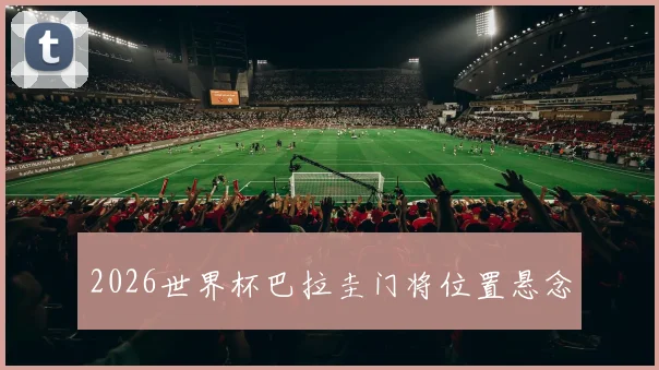 2026世界杯巴拉圭门将位置悬念
