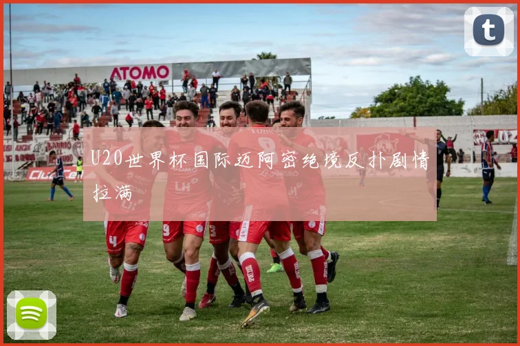 U20世界杯国际迈阿密绝境反扑剧情拉满