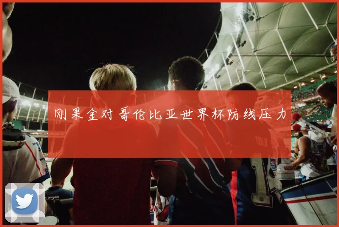 刚果金对哥伦比亚世界杯防线压力