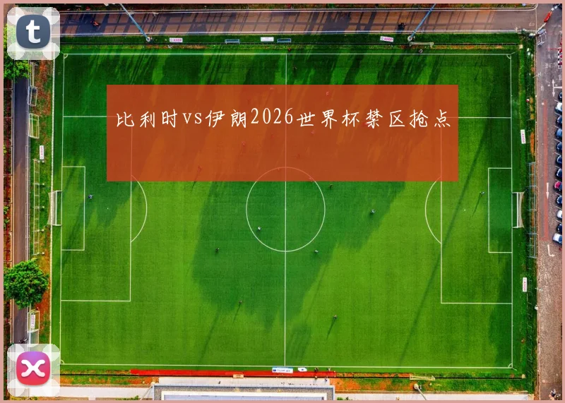 比利时vs伊朗2026世界杯禁区抢点
