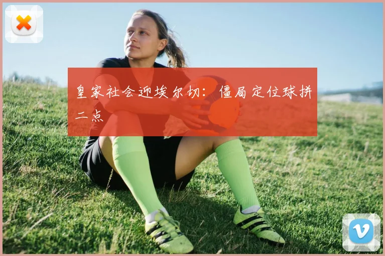 皇家社会迎埃尔切：僵局定位球拼二点