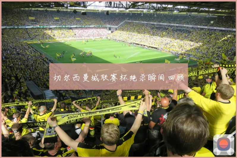 切尔西曼城联赛杯绝杀瞬间回顾