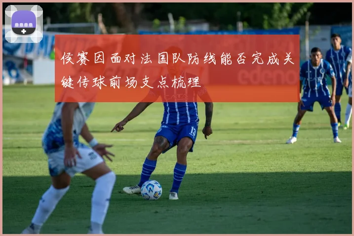侯赛因面对法国队防线能否完成关键传球前场支点梳理