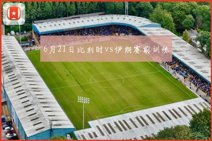 6月21日比利时vs伊朗赛前训练