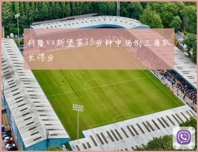科隆vs斯堡第15分钟中场倒三角队长得分