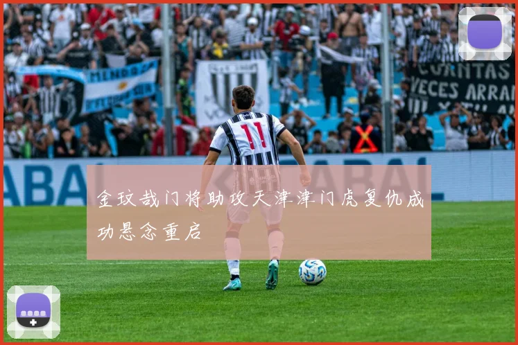 金玟哉门将助攻天津津门虎复仇成功悬念重启