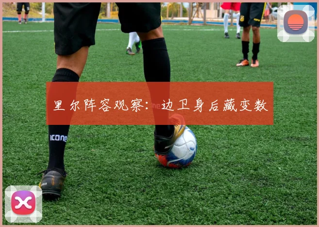 里尔阵容观察:边卫身后藏变数