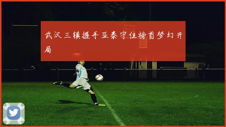 武汉三镇握手亚泰守住榜首梦幻开局