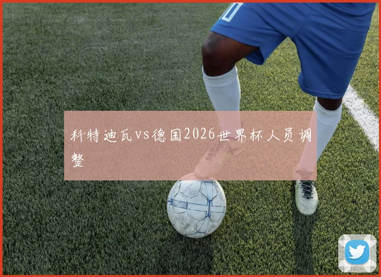 科特迪瓦vs德国2026世界杯人员调整