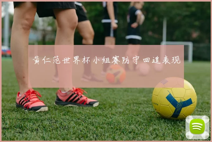 黄仁范世界杯小组赛防守回追表现
