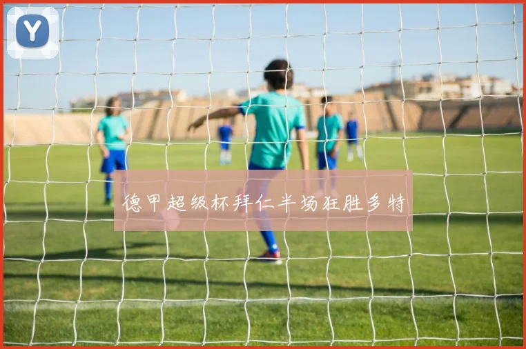 德甲超级杯拜仁半场狂胜多特