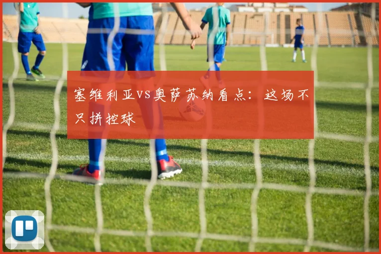 塞维利亚vs奥萨苏纳看点：这场不只拼控球