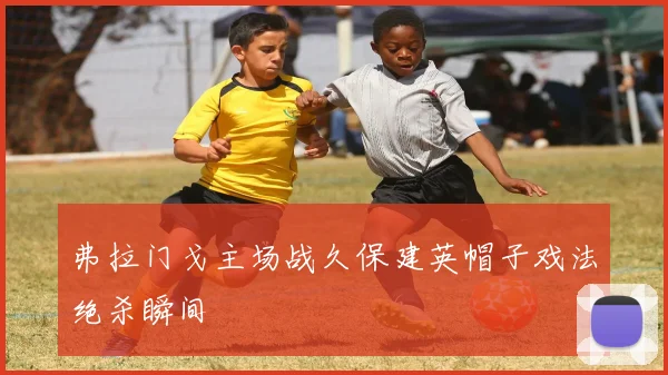 弗拉门戈主场战久保建英帽子戏法绝杀瞬间