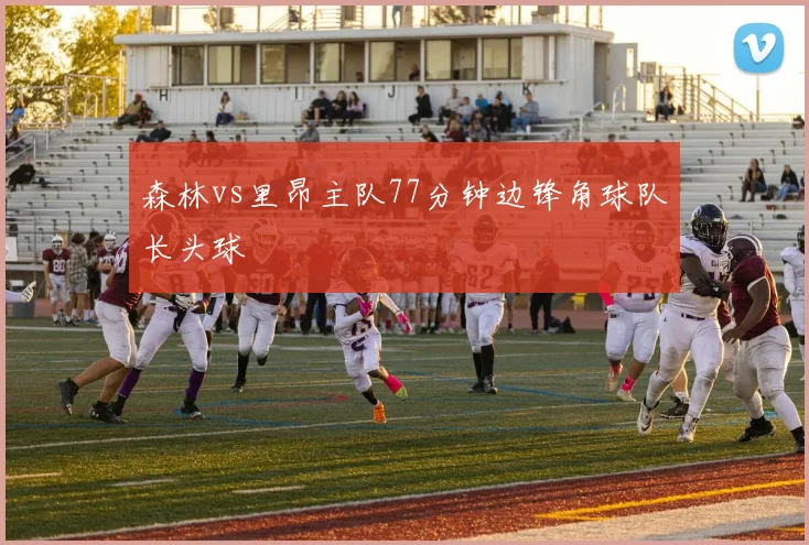 森林vs里昂主队77分钟边锋角球队长头球